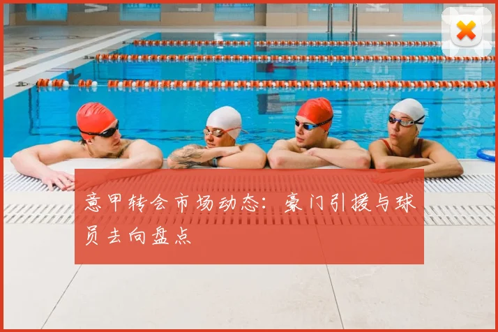 意甲转会市场动态:豪门引援与球员去向盘点