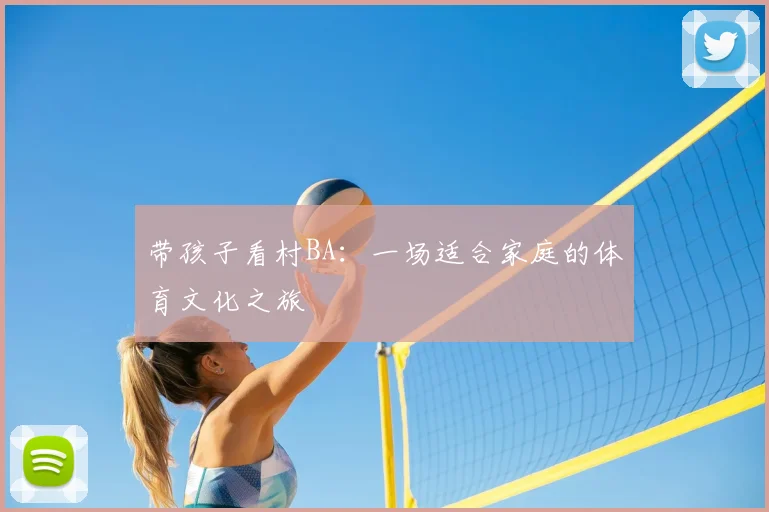 带孩子看村BA:一场适合家庭的体育文化之旅