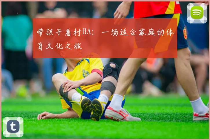 带孩子看村BA:一场适合家庭的体育文化之旅