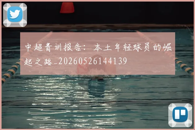 中超青训报告:本土年轻球员的崛起之路_20260526144139