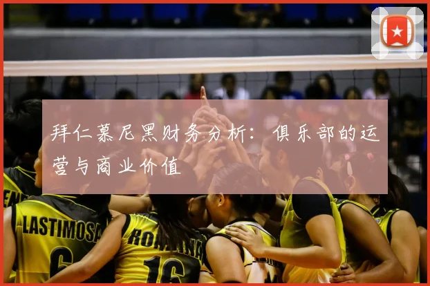 拜仁慕尼黑财务分析:俱乐部的运营与商业价值