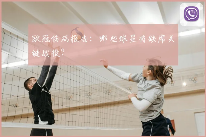 欧冠伤病报告：哪些球星将缺席关键战役？