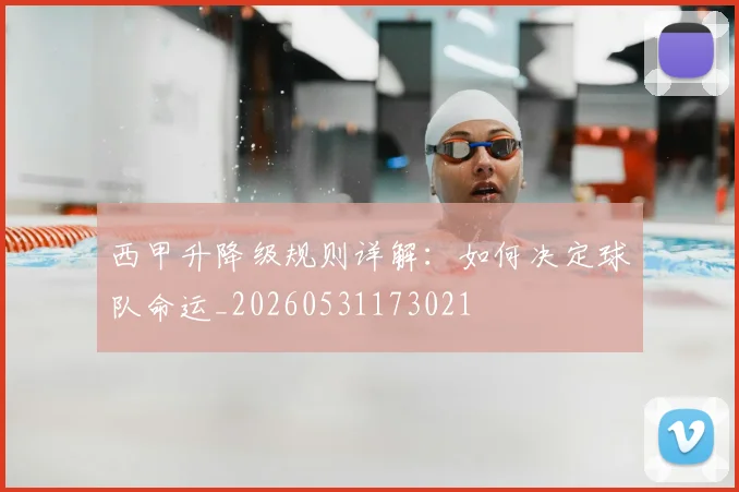 西甲升降级规则详解:如何决定球队命运_20260531173021