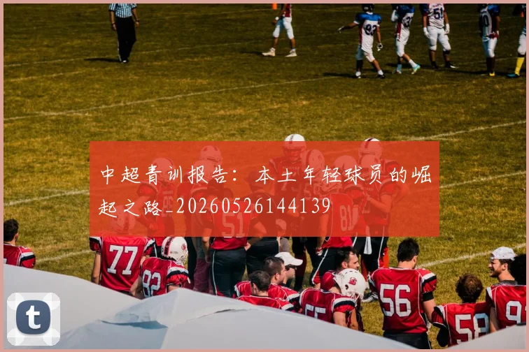 中超青训报告:本土年轻球员的崛起之路_20260526144139