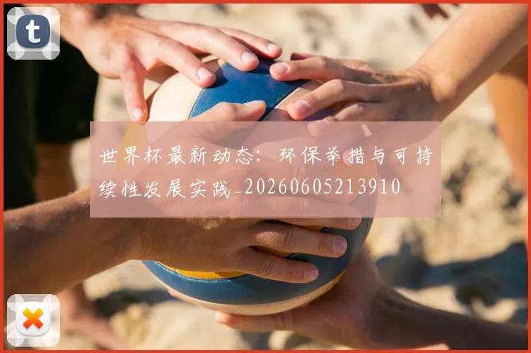 世界杯最新动态:环保举措与可持续性发展实践_20260605213910