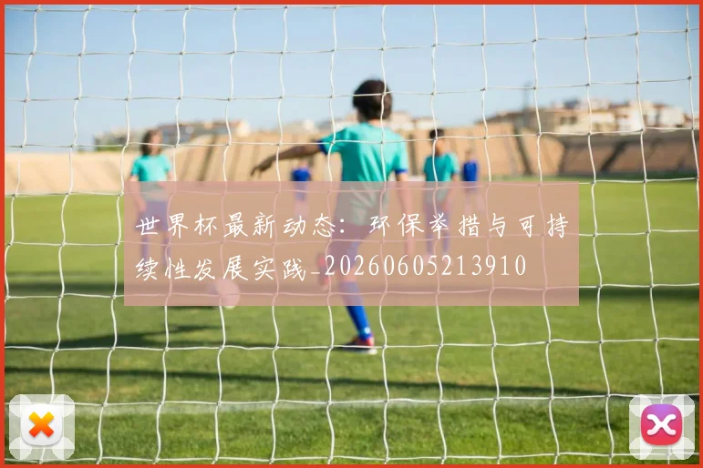 世界杯最新动态:环保举措与可持续性发展实践_20260605213910