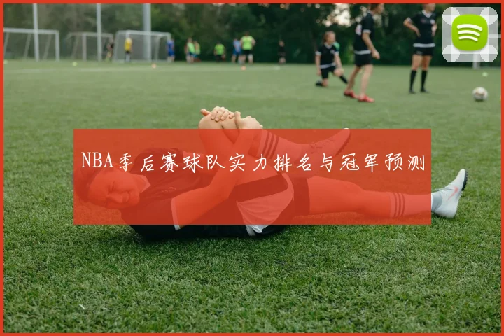 NBA季后赛球队实力排名与冠军预测