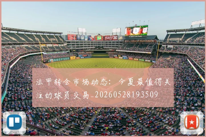 法甲转会市场动态:今夏最值得关注的球员交易_20260528193509