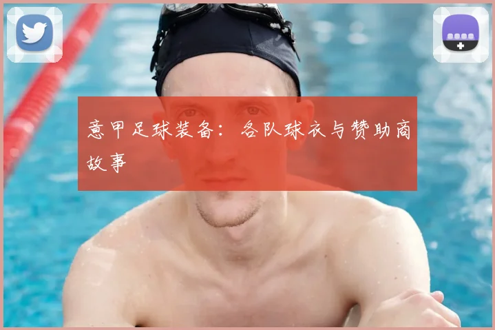 意甲足球装备:各队球衣与赞助商故事
