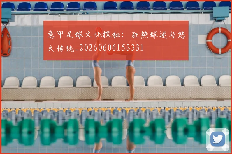 意甲足球文化探秘:狂热球迷与悠久传统_20260606153331