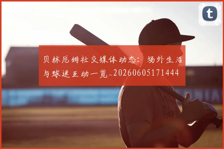 贝林厄姆社交媒体动态:场外生活与球迷互动一览_20260605171444
