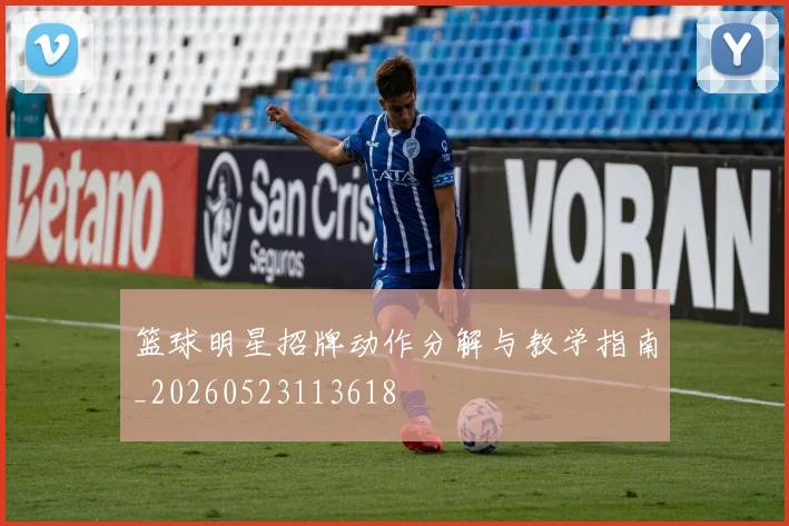 篮球明星招牌动作分解与教学指南_20260523113618